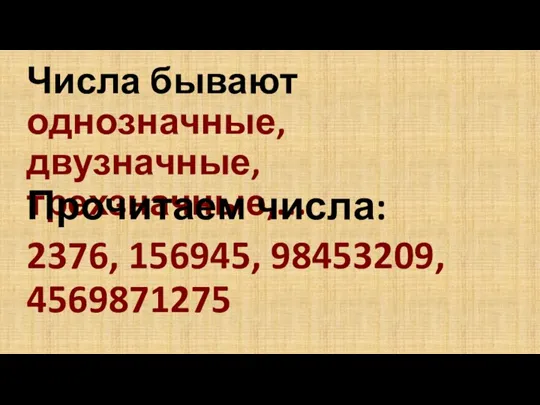 Числа бывают однозначные, двузначные, трехзначные,... Прочитаем числа: 2376, 156945, 98453209, 4569871275