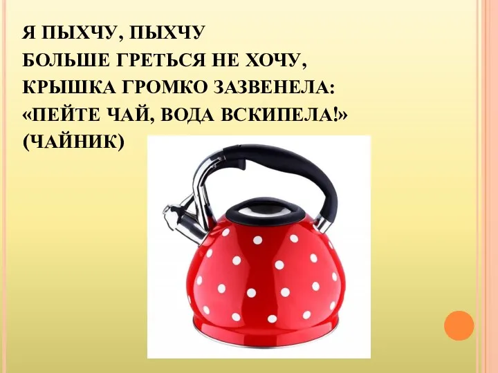 Я ПЫХЧУ, ПЫХЧУ БОЛЬШЕ ГРЕТЬСЯ НЕ ХОЧУ, КРЫШКА ГРОМКО ЗАЗВЕНЕЛА: «ПЕЙТЕ ЧАЙ, ВОДА ВСКИПЕЛА!» (ЧАЙНИК)