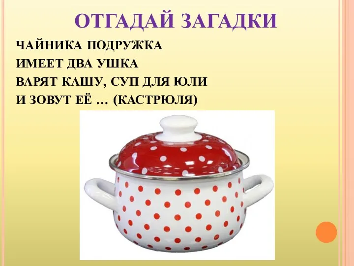 ОТГАДАЙ ЗАГАДКИ ЧАЙНИКА ПОДРУЖКА ИМЕЕТ ДВА УШКА ВАРЯТ КАШУ, СУП