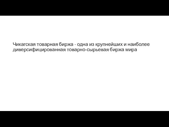 Чикагская товарная биржа - одна из крупнейших и наиболее диверсифицированная товарно-сырьевая биржа мира