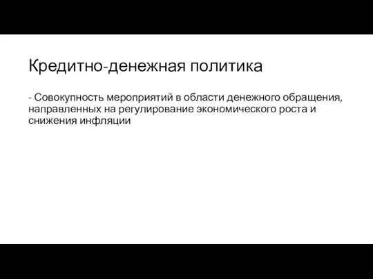 Кредитно-денежная политика - Совокупность мероприятий в области денежного обращения, направленных