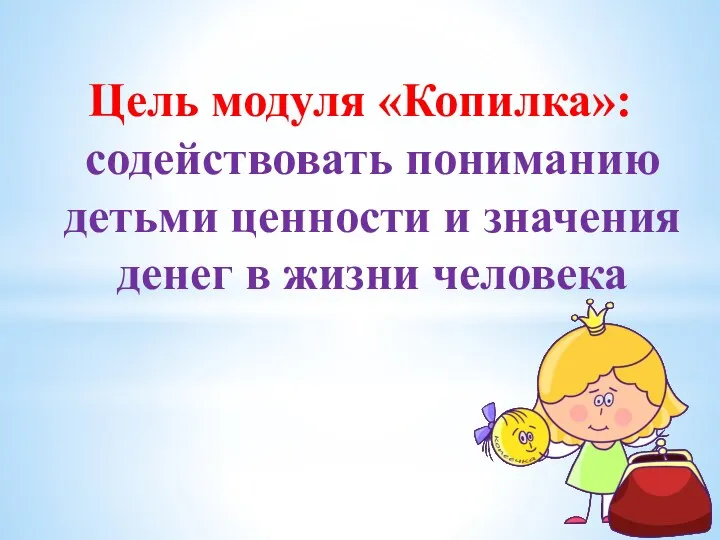 Цель модуля «Копилка»: содействовать пониманию детьми ценности и значения денег в жизни человека