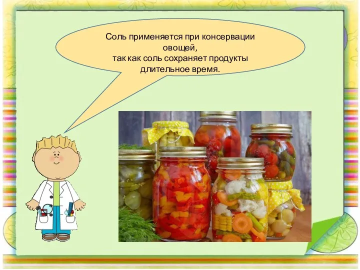 Соль применяется при консервации овощей, так как соль сохраняет продукты длительное время.