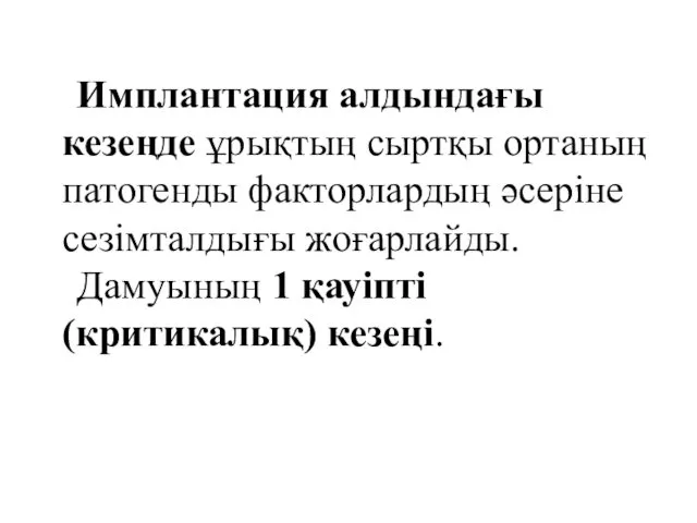 Имплантация алдындағы кезеңде ұрықтың сыртқы ортаның патогенды факторлардың әсеріне сезімталдығы жоғарлайды. Дамуының 1 қауіпті (критикалық) кезеңі.