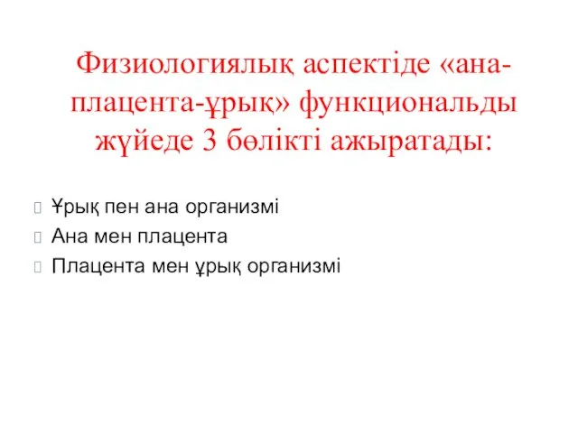 Физиологиялық аспектіде «ана- плацента-ұрық» функциональды жүйеде 3 бөлікті ажыратады: Ұрық