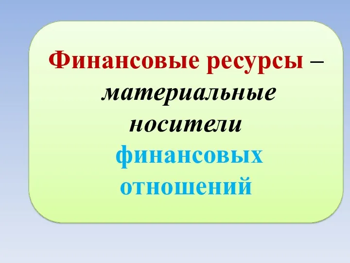 Финансовые ресурсы – материальные носители финансовых отношений