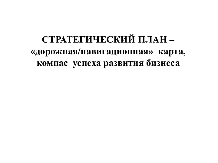 СТРАТЕГИЧЕСКИЙ ПЛАН – «дорожная/навигационная» карта, компас успеха развития бизнеса