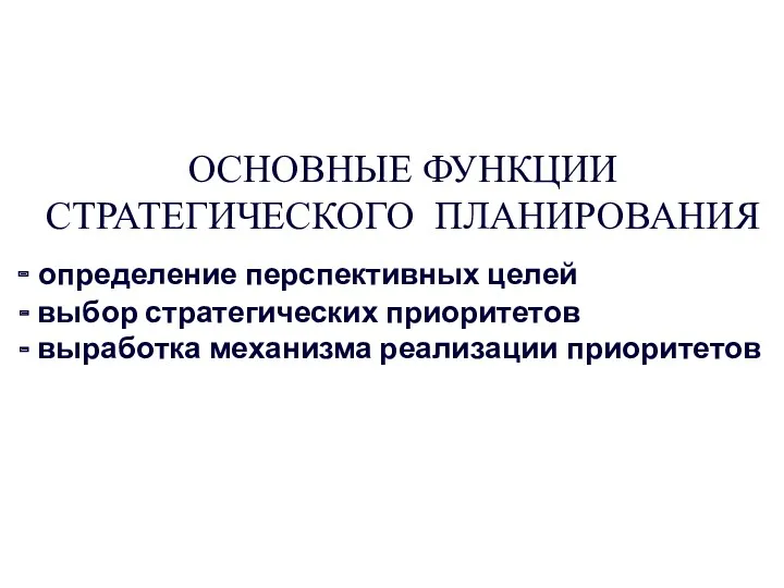 ОСНОВНЫЕ ФУНКЦИИ СТРАТЕГИЧЕСКОГО ПЛАНИРОВАНИЯ определение перспективных целей выбор стратегических приоритетов выработка механизма реализации приоритетов