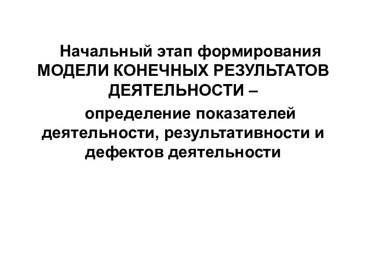 Начальный этап формирования МОДЕЛИ КОНЕЧНЫХ РЕЗУЛЬТАТОВ ДЕЯТЕЛЬНОСТИ – определение показателей деятельности, результативности и дефектов деятельности