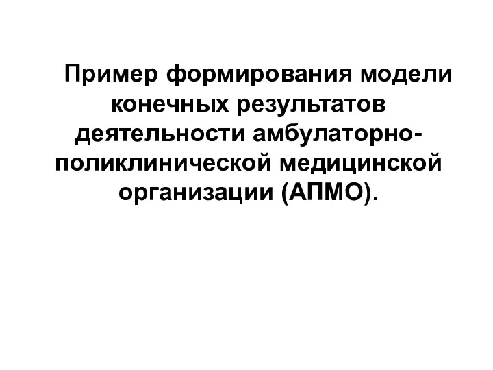 Пример формирования модели конечных результатов деятельности амбулаторно-поликлинической медицинской организации (АПМО).