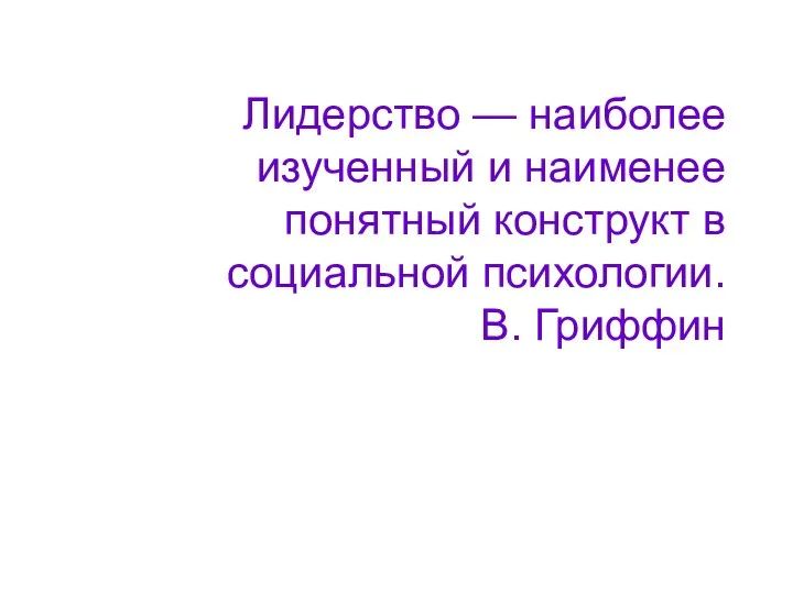 Лидерство — наиболее изученный и наименее понятный конструкт в социальной психологии. В. Гриффин