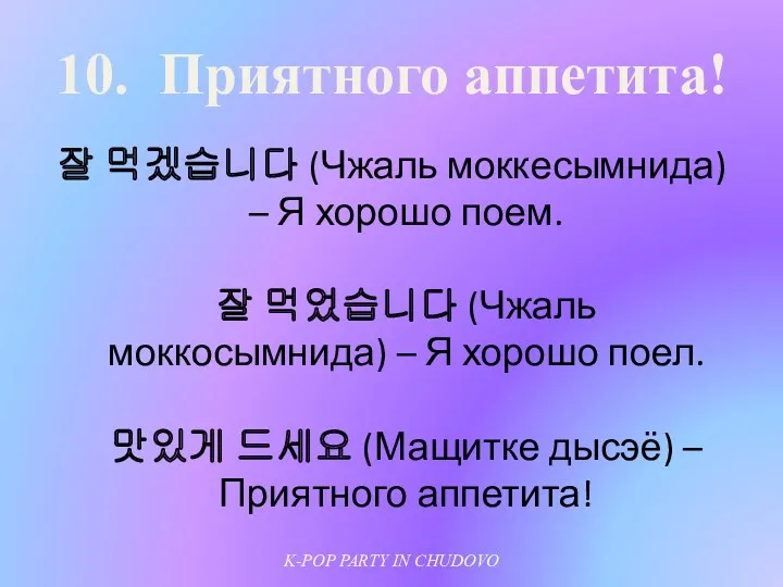 10. Приятного аппетита! 잘 먹겠습니다 (Чжаль моккесымнида) – Я хорошо поем. 잘 먹었습니다