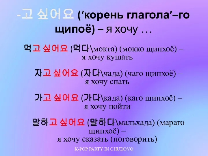 -고 싶어요 (‘корень глагола’–го щипоё) – я хочу … 먹고 싶어요 (먹다\мокта) (мокко