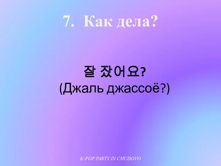 7. Как дела? 잘 잤어요? (Джаль джассоё?) K-POP PARTY IN CHUDOVO