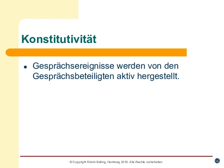 Konstitutivität Gesprächsereignisse werden von den Gesprächsbeteiligten aktiv hergestellt. © Copyright Kristin Bührig, Hamburg