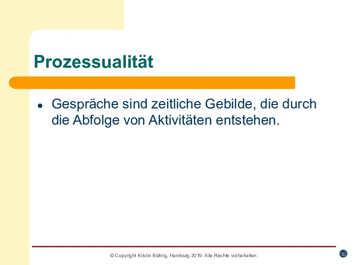 Prozessualität Gespräche sind zeitliche Gebilde, die durch die Abfolge von Aktivitäten entstehen. ©