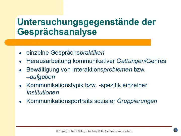 Untersuchungsgegenstände der Gesprächsanalyse einzelne Gesprächspraktiken Herausarbeitung kommunikativer Gattungen/Genres Bewältigung von Interaktionsproblemen bzw. –aufgaben