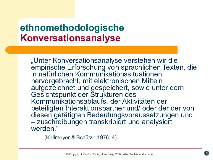 © Copyright Kristin Bührig, Hamburg 2019. Alle Rechte vorbehalten. ethnomethodologische Konversationsanalyse „Unter Konversationsanalyse