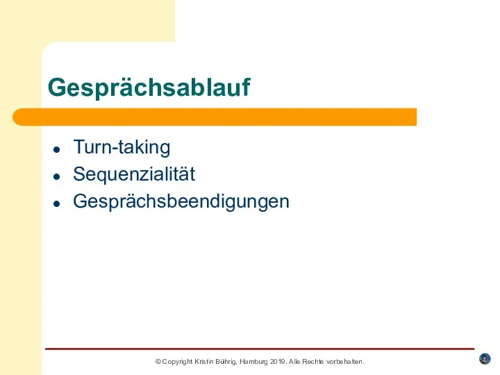 Gesprächsablauf Turn-taking Sequenzialität Gesprächsbeendigungen © Copyright Kristin Bührig, Hamburg 2019. Alle Rechte vorbehalten.