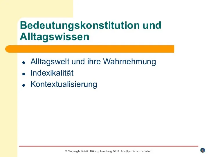 Bedeutungskonstitution und Alltagswissen Alltagswelt und ihre Wahrnehmung Indexikalität Kontextualisierung © Copyright Kristin Bührig,