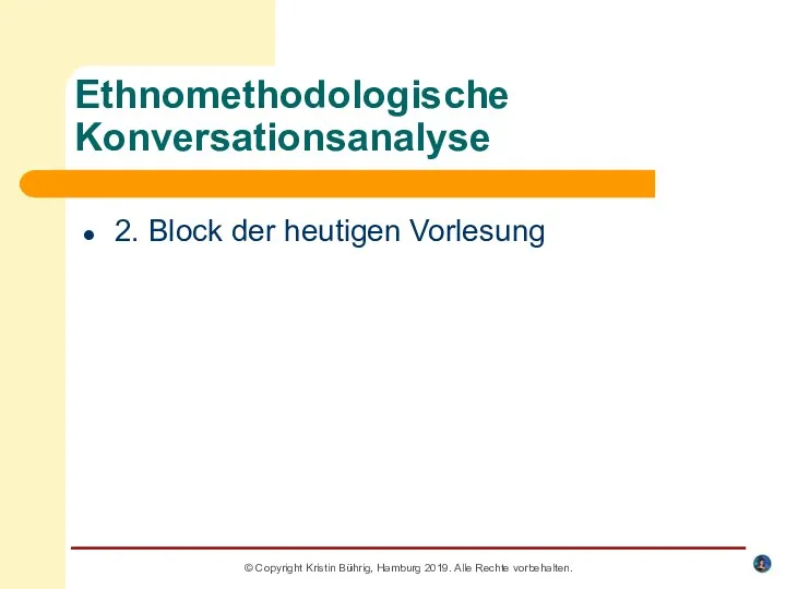Ethnomethodologische Konversationsanalyse 2. Block der heutigen Vorlesung © Copyright Kristin Bührig, Hamburg 2019. Alle Rechte vorbehalten.