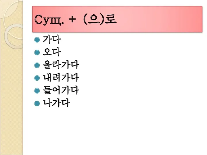 Сущ. + (으)로 가다 오다 올라가다 내려가다 들어가다 나가다