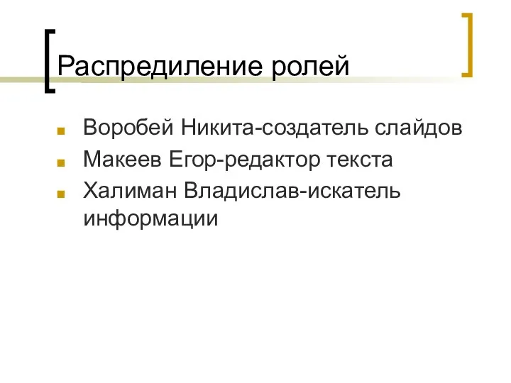 Распредиление ролей Воробей Никита-создатель слайдов Макеев Егор-редактор текста Халиман Владислав-искатель информации