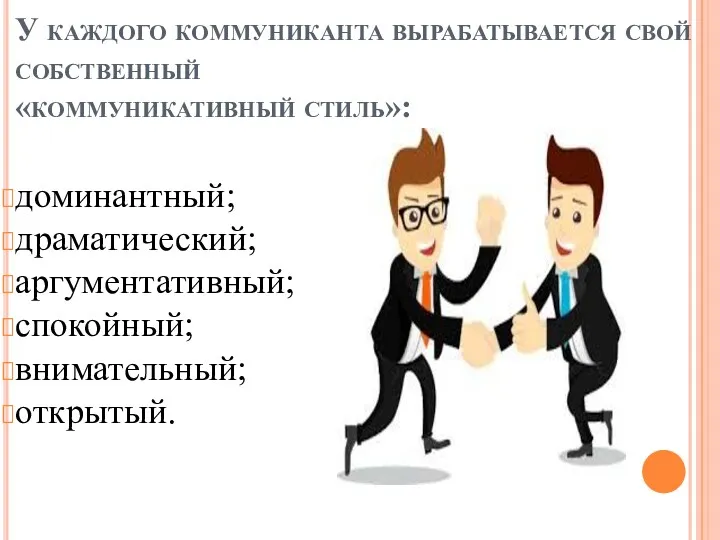 У каждого коммуниканта вырабатывается свой собственный «коммуникативный стиль»: доминантный; драматический; аргументативный; спокойный; внимательный; открытый.