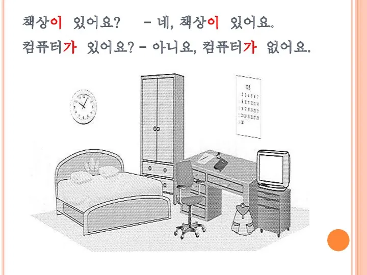 책상이 있어요? - 네, 책상이 있어요. 컴퓨터가 있어요? - 아니요, 컴퓨터가 없어요.