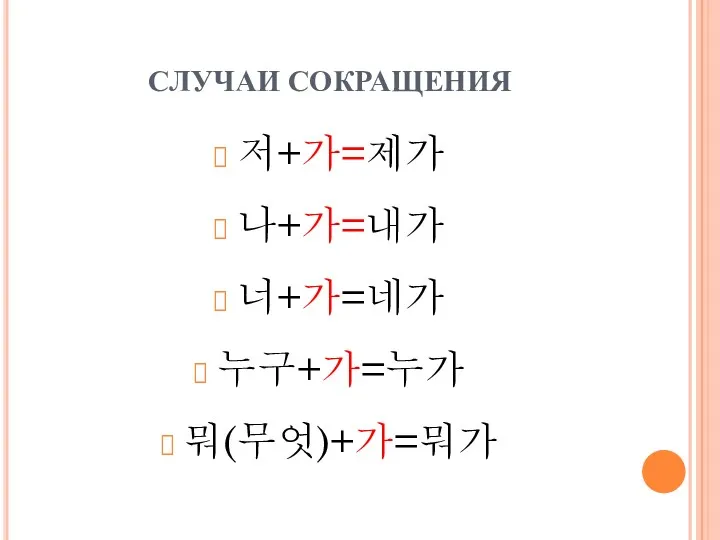 СЛУЧАИ СОКРАЩЕНИЯ 저+가=제가 나+가=내가 너+가=네가 누구+가=누가 뭐(무엇)+가=뭐가