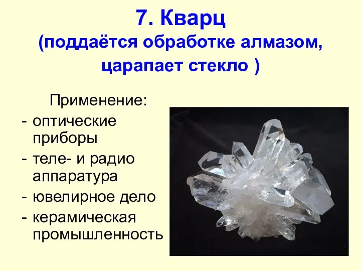 7. Кварц (поддаётся обработке алмазом, царапает стекло ) Применение: оптические