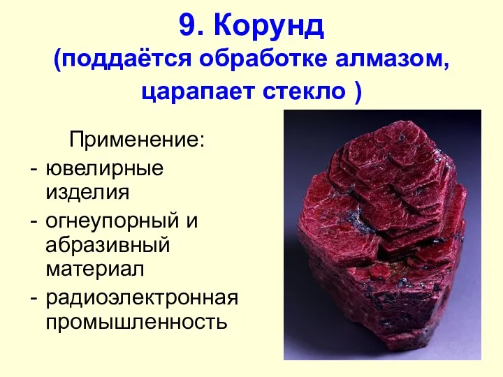 9. Корунд (поддаётся обработке алмазом, царапает стекло ) Применение: ювелирные