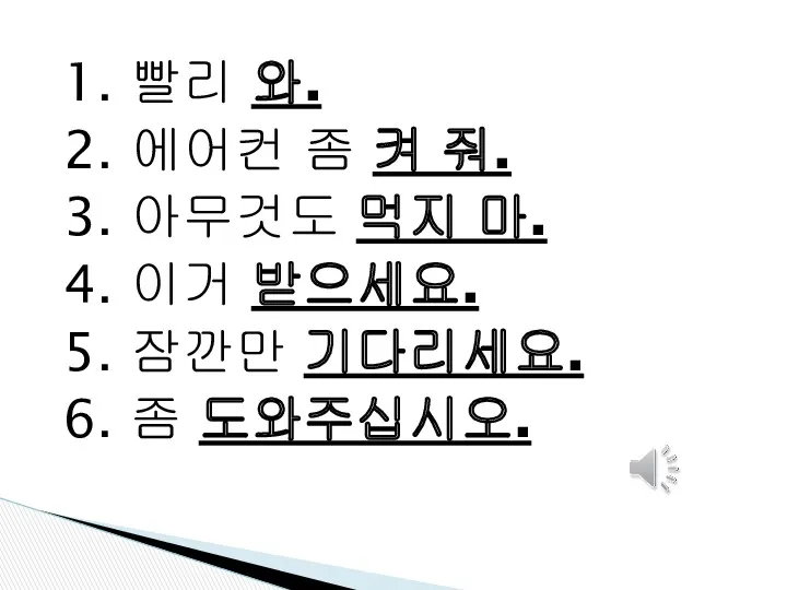 1. 빨리 와. 2. 에어컨 좀 켜 줘. 3. 아무것도