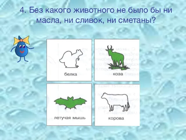 4. Без какого животного не было бы ни масла, ни сливок, ни сметаны?