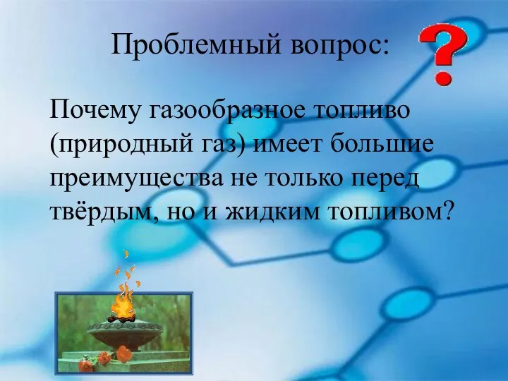 Проблемный вопрос: Почему газообразное топливо (природный газ) имеет большие преимущества