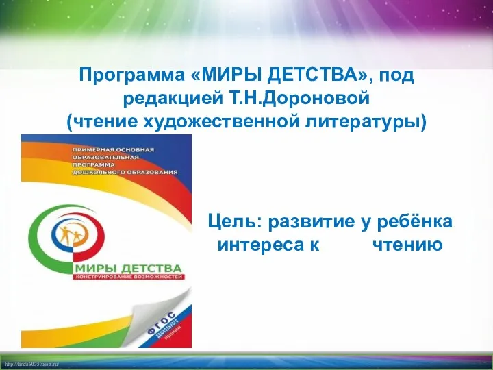 Программа «МИРЫ ДЕТСТВА», под редакцией Т.Н.Дороновой (чтение художественной литературы) Цель: развитие у ребёнка интереса к чтению