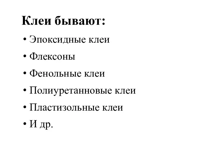 Клеи бывают: Эпоксидные клеи Флексоны Фенольные клеи Полиуретанновые клеи Пластизольные клеи И др.