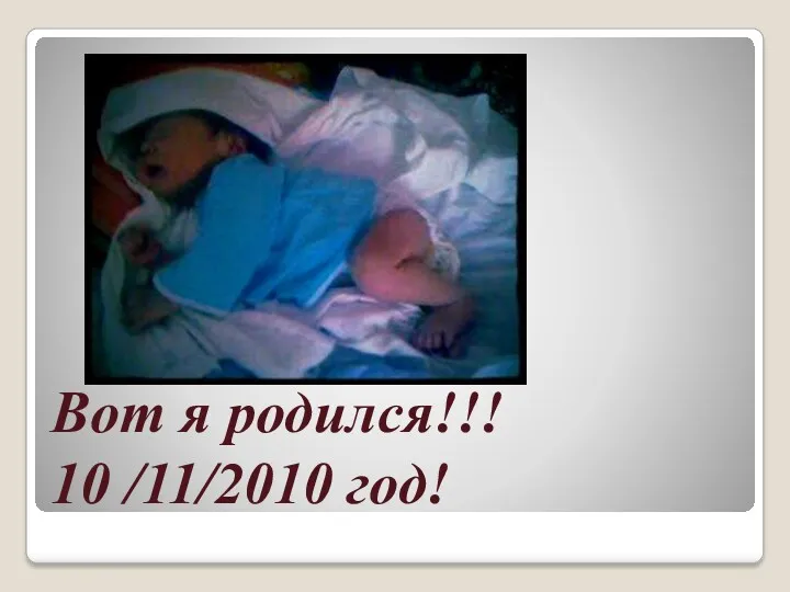 Вот я родился!!! 10 /11/2010 год!