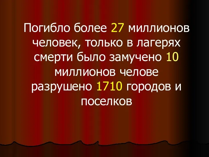 Погибло более 27 миллионов человек, только в лагерях смерти было