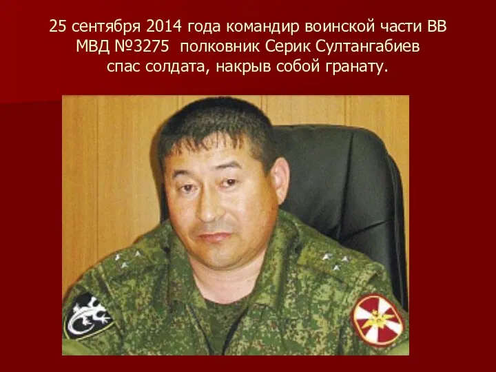 25 сентября 2014 года командир воинской части ВВ МВД №3275 полковник Серик Султангабиев