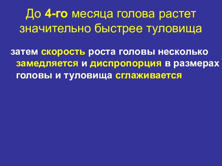 До 4-го месяца голова растет значительно быстрее туловища затем скорость