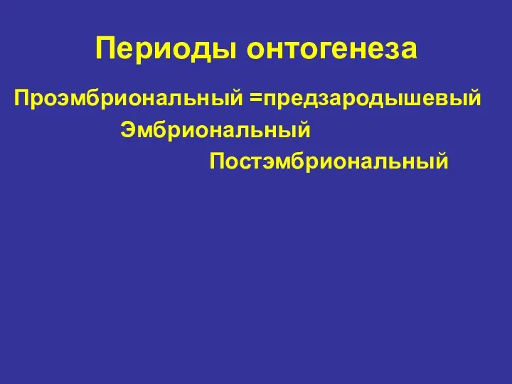 Периоды онтогенеза Проэмбриональный =предзародышевый Эмбриональный Постэмбриональный