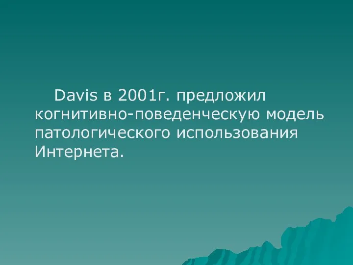 Davis в 2001г. предложил когнитивно-поведенческую модель патологического использования Интернета.