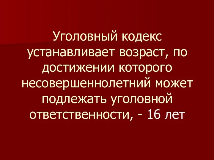 Уголовный кодекс устанавливает возраст, по достижении которого несовершеннолетний может подлежать уголовной ответственности, - 16 лет