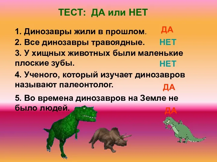 5. Во времена динозавров на Земле не было людей. 1. Динозавры жили в