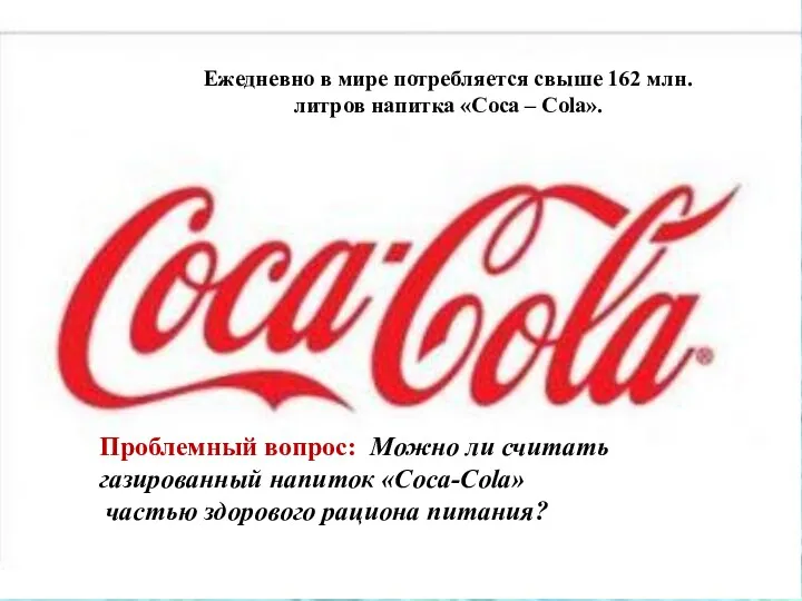 Ежедневно в мире потребляется свыше 162 млн. литров напитка «Coca – Cola». Проблемный