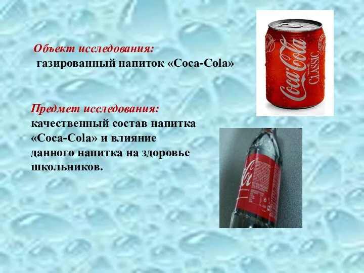 Объект исследования: газированный напиток «Coca-Cola» Предмет исследования: качественный состав напитка «Соса-Cola» и влияние