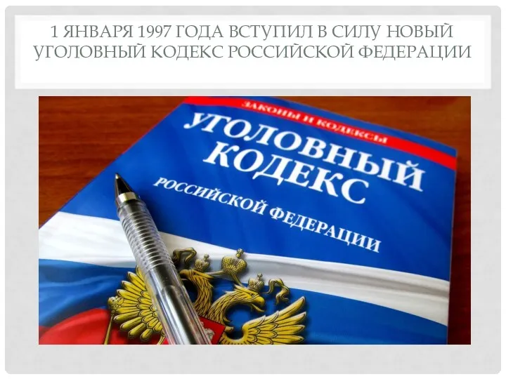 1 ЯНВАРЯ 1997 ГОДА ВСТУПИЛ В СИЛУ НОВЫЙ УГОЛОВНЫЙ КОДЕКС РОССИЙСКОЙ ФЕДЕРАЦИИ