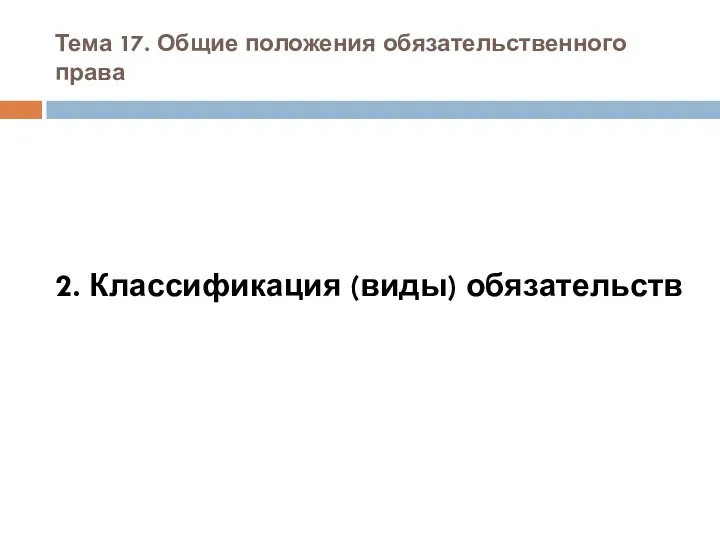 Тема 17. Общие положения обязательственного права 2. Классификация (виды) обязательств