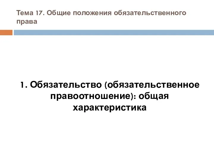 Тема 17. Общие положения обязательственного права 1. Обязательство (обязательственное правоотношение): общая характеристика